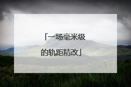 一场毫米级的轨距精改